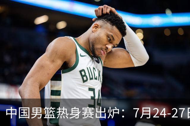 中国男篮热身赛出炉：7月24-27日四国赛 战喀麦隆格鲁吉亚黑山