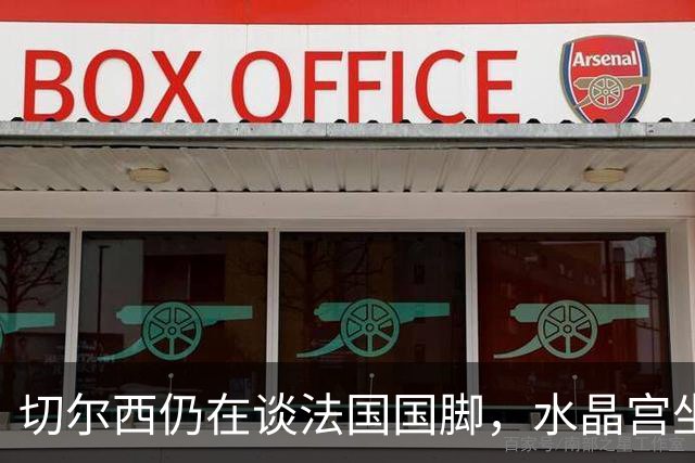 切尔西仍在谈法国国脚，水晶宫坐地起价要价飙至7000万；枪手欲截胡