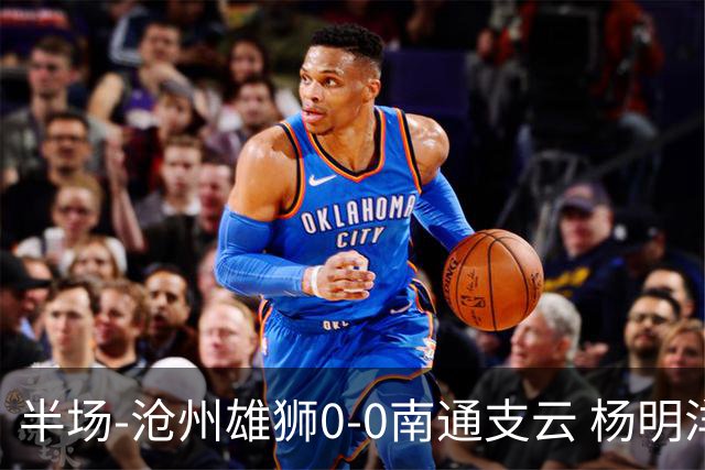 半场-沧州雄狮0-0南通支云 杨明洋破门被吹