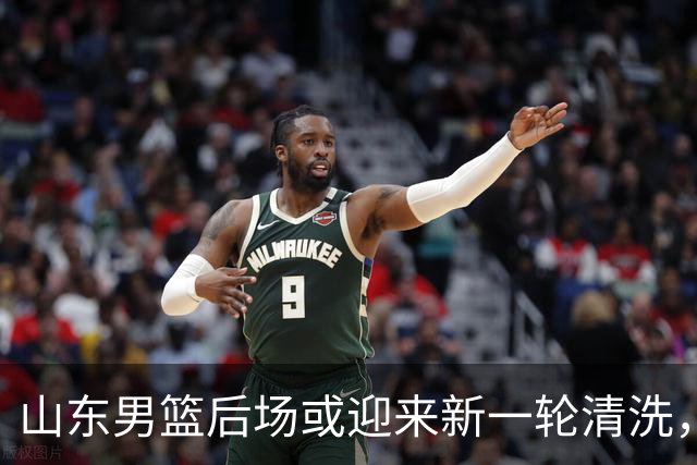 山东男篮后场或迎来新一轮清洗，谢智杰与刘毅均有离队可能