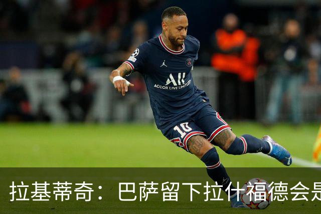 拉基蒂奇：巴萨留下拉什福德会是非常好的选择……让我们拭目以待