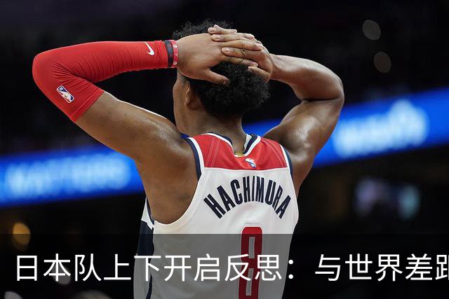 日本队上下开启反思：与世界差距很大