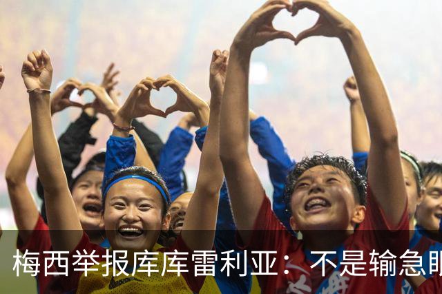梅西举报库库雷利亚：不是输急眼，是底线不能破