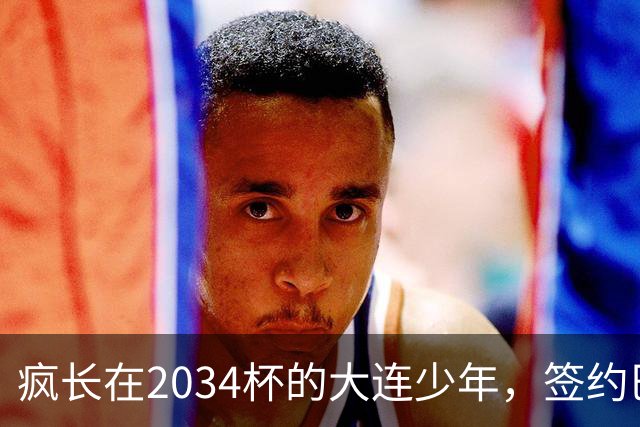 疯长在2034杯的大连少年，签约巴萨46年第一人，绽放中国足球雪莲