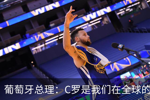 葡萄牙总理：C罗是我们在全球的文化代表 期待他能为国作出贡献