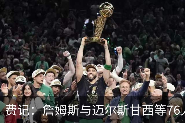 费记：詹姆斯与迈尔斯甘西等76人管理层的关系与尊重是关键因素