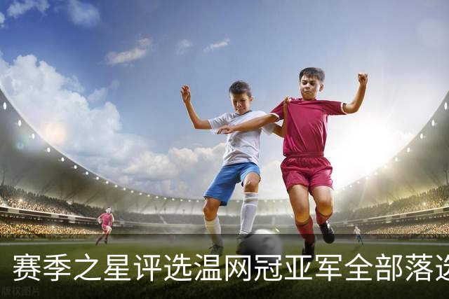 赛季之星评选温网冠亚军全部落选，纳达尔为阿卡同意网协主席斗嘴
