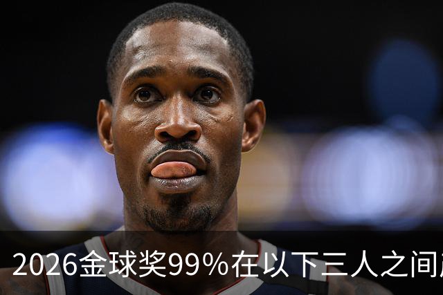 2026金球奖99％在以下三人之间产生，姆巴佩和罗德里都没机会