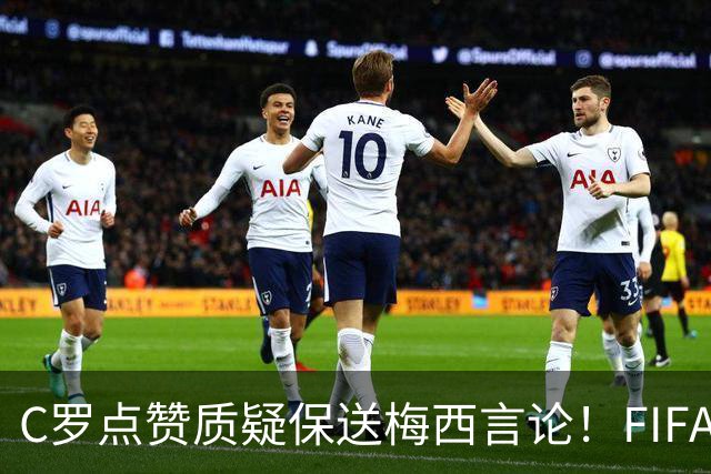 C罗点赞质疑保送梅西言论！FIFA启动决赛争端调查