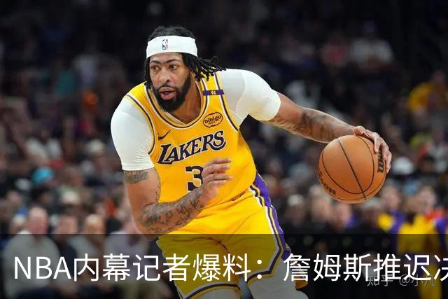 NBA内幕记者爆料：詹姆斯推迟决定，只为等欧文或浓眉被交易